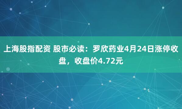 上海股指配资 股市必读：罗欣药业4月24日涨停收盘，收盘价4.72元