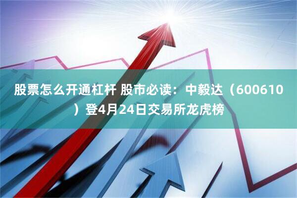 股票怎么开通杠杆 股市必读：中毅达（600610）登4月24日交易所龙虎榜