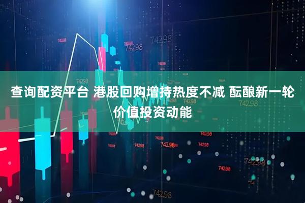 查询配资平台 港股回购增持热度不减 酝酿新一轮价值投资动能