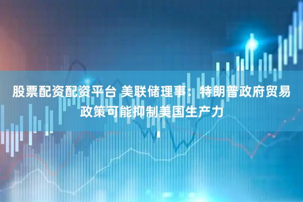 股票配资配资平台 美联储理事：特朗普政府贸易政策可能抑制美国生产力