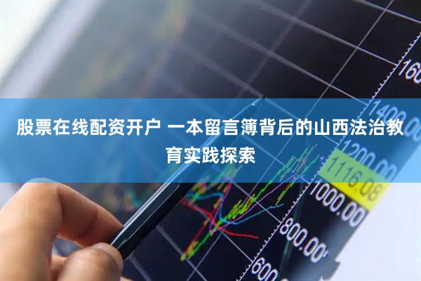 股票在线配资开户 一本留言簿背后的山西法治教育实践探索