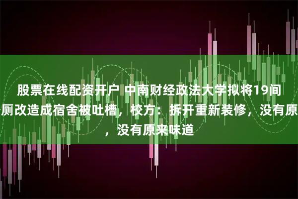 股票在线配资开户 中南财经政法大学拟将19间闲置公厕改造成宿舍被吐槽，校方：拆开重新装修，没有原来味道