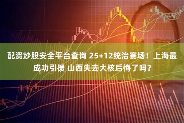 配资炒股安全平台查询 25+12统治赛场！上海最成功引援 山西失去大核后悔了吗？